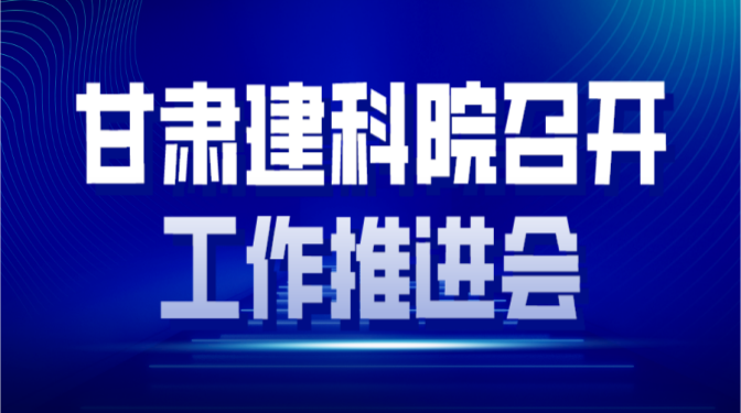 凝心聚力 全力沖刺 確保實現(xiàn)全年生產經(jīng)營目標 ——甘肅建科院召開工作推進會