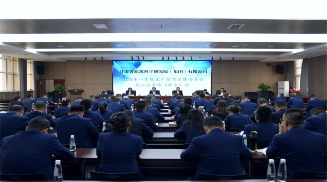 甘肅建科院召開2025年一季度生產(chǎn)經(jīng)營會(huì)暨安委會(huì)第二次全體（擴(kuò)大）會(huì)議